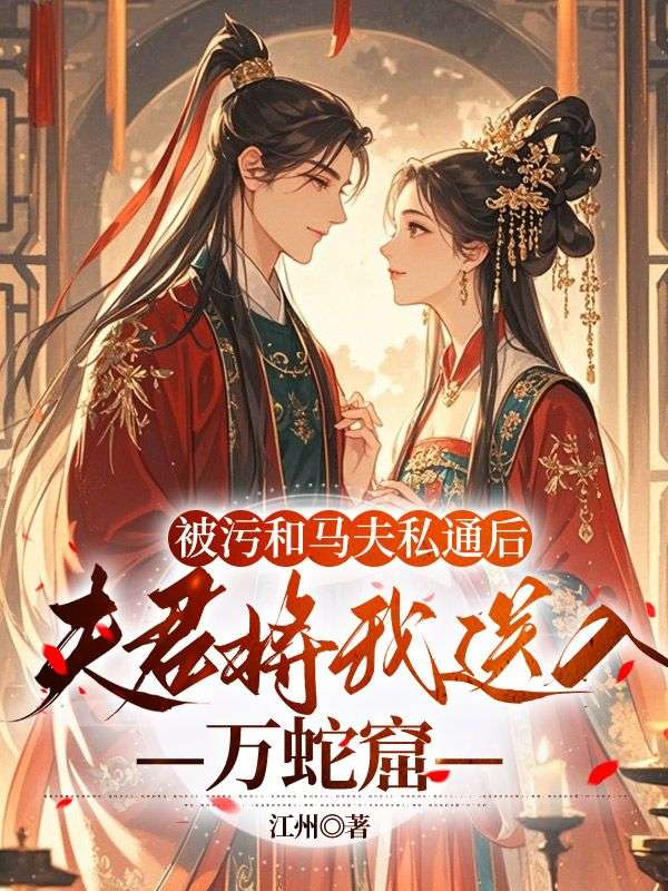 被污和马夫私通后，夫君将我送入万蛇窟