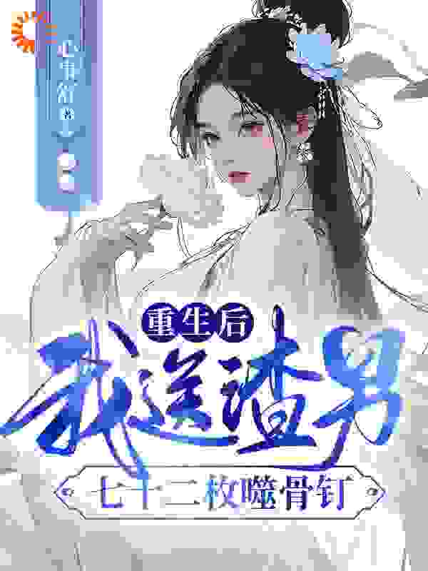 重生后，我送渣男七十二枚噬骨钉