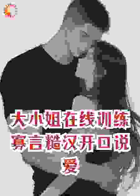 大小姐在线训练寡言糙汉开口说爱