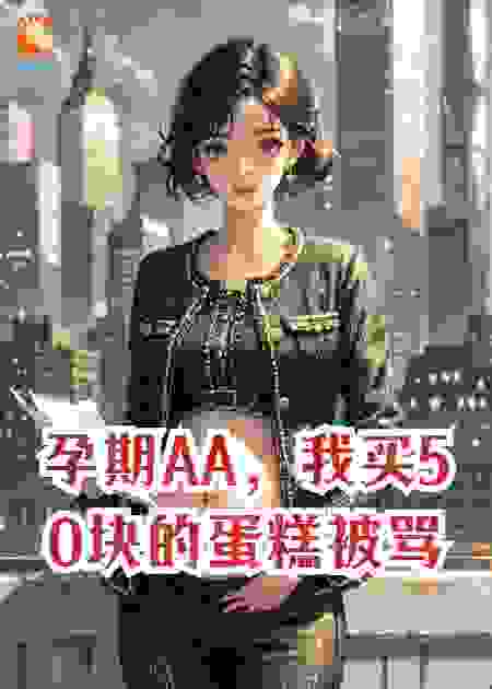 孕期AA，我买50块的蛋糕被骂哭，前男友不知我爸是首富