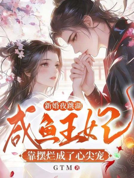 新婚夜跳湖，咸鱼王妃靠摆烂成了心尖宠