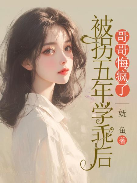 被拐五年学乖后，哥哥悔疯了