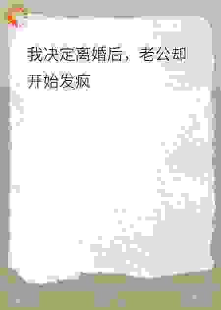 我决定离婚后，老公后悔发疯