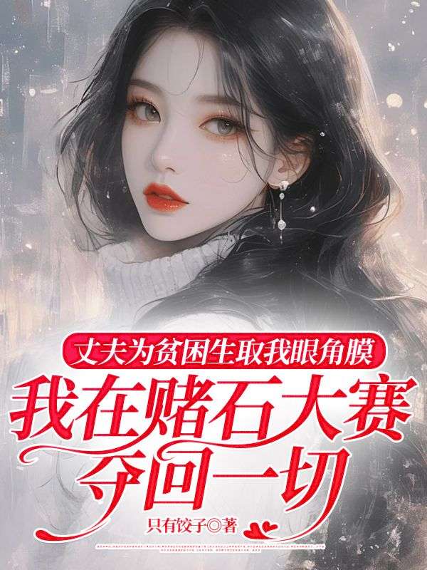 丈夫为贫困生取我眼角膜，我在赌石大赛夺回一切