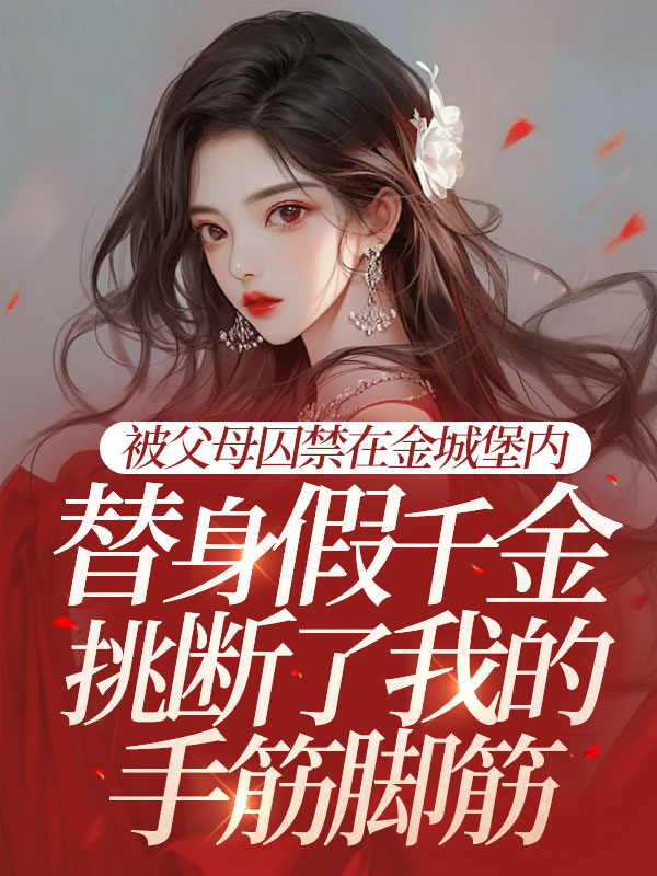 被父母囚禁在金城堡内，替身假千金挑断了我的手筋脚筋