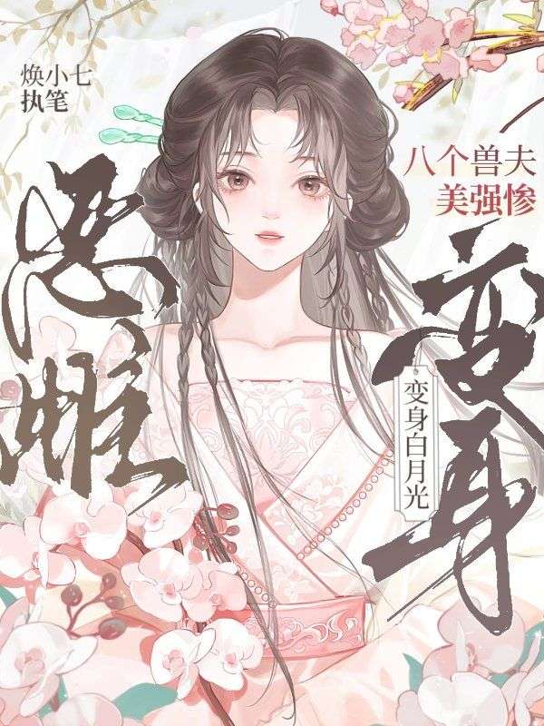 八个兽夫美强惨，恶雌变身白月光