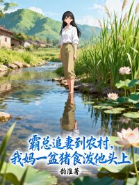 霸总追妻到农村，我妈一盆猪食泼他头上