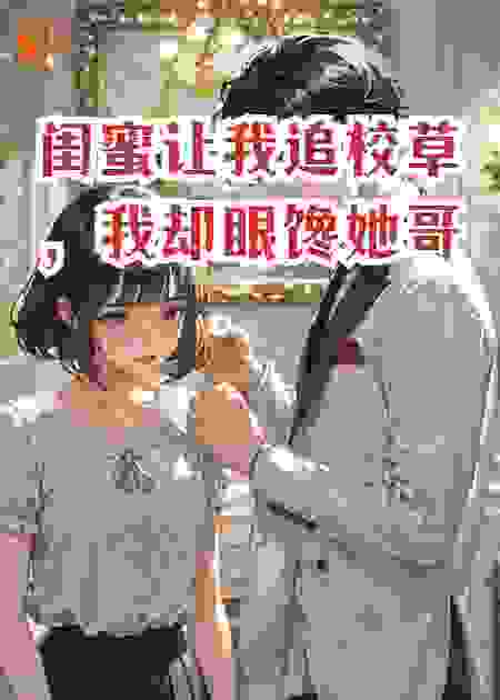 闺蜜让我追校草，我却眼馋她哥