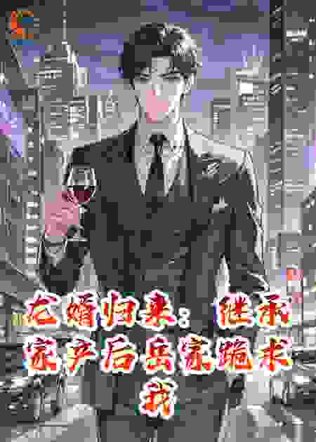 龙婿归来：继承家产后岳家跪求我原谅