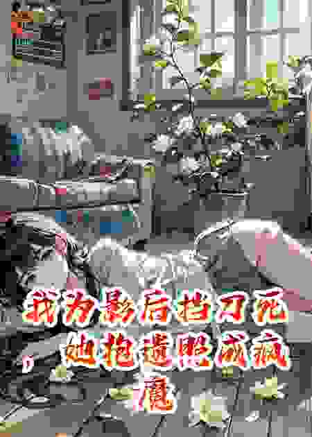 我为影后挡刀死，她抱遗照成疯魔