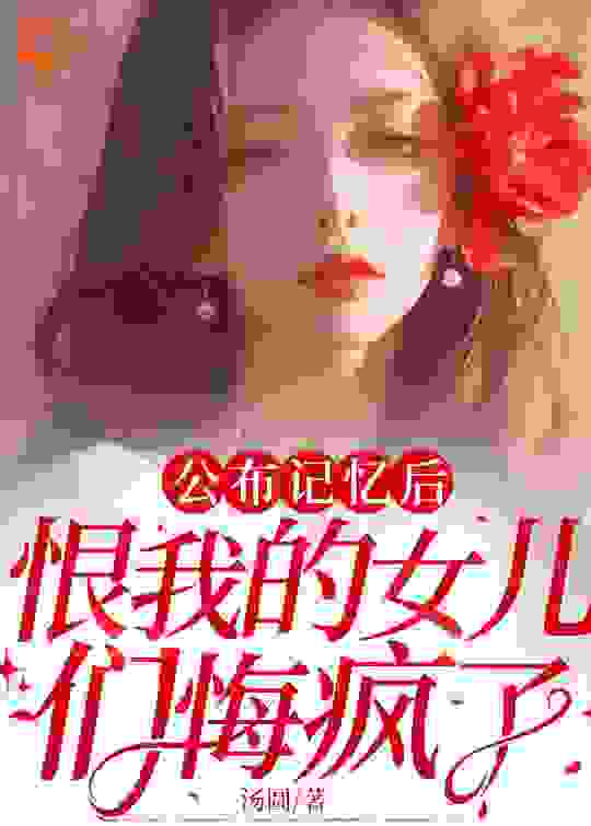 公布记忆后，恨我的女儿们悔疯了