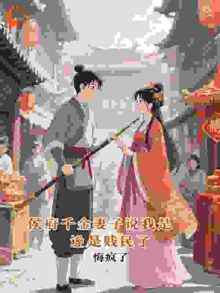 侯府千金妻子说我是贱民后，悔疯了