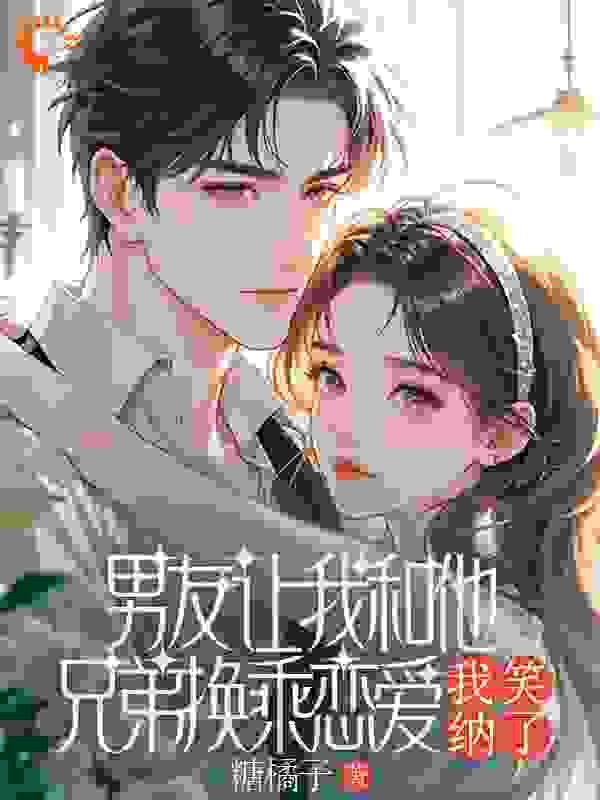 男友让我和他兄弟换乘恋爱，我笑纳了