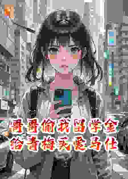 哥哥偷我留学金给青梅买爱马仕