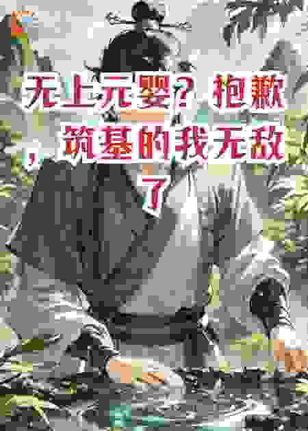 无上元婴？抱歉，筑基的我无敌了