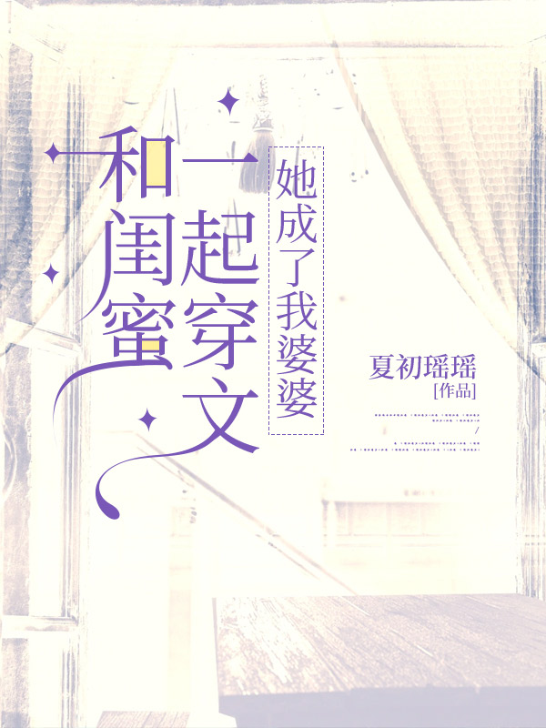 和闺蜜一起穿文，她成了我婆婆