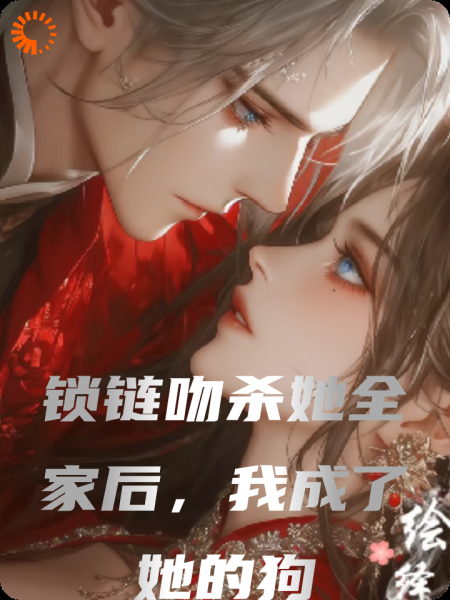 锁链吻杀她全家后，我成了她的狗