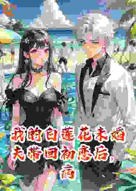 我的白莲花未婚夫带回初恋后，病娇演员把他虐哭了
